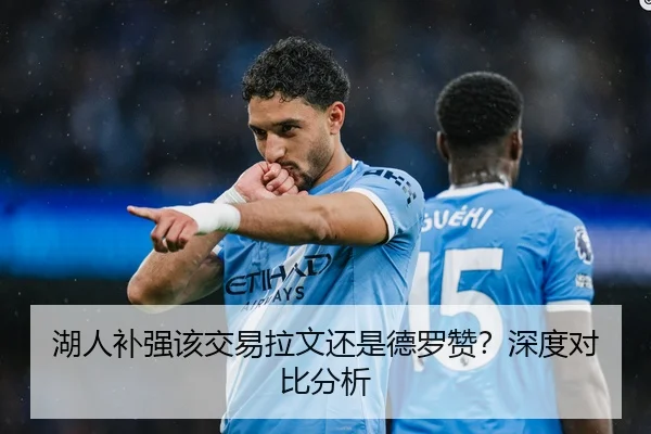 湖人补强该交易拉文还是德罗赞？深度对比分析