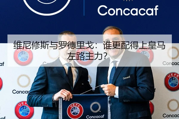 维尼修斯与罗德里戈：谁更配得上皇马左路主力？